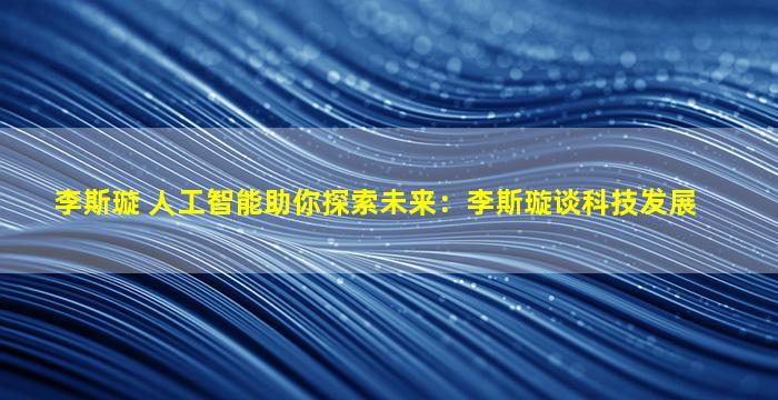 李斯璇 人工智能助你探索未来：李斯璇谈科技发展